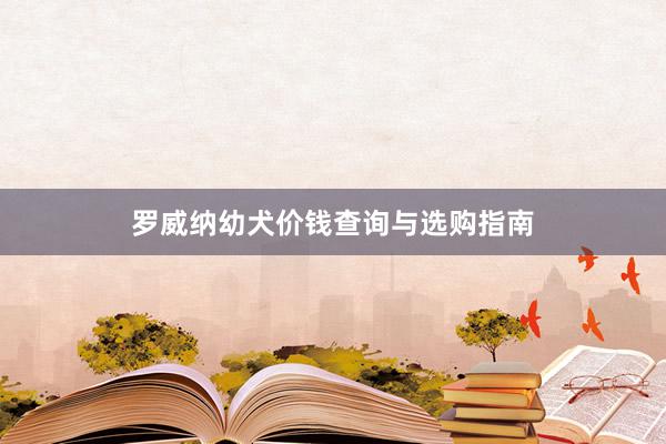 罗威纳幼犬价钱查询与选购指南