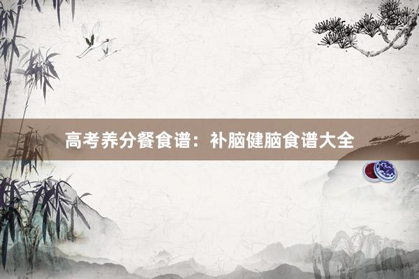 高考养分餐食谱：补脑健脑食谱大全